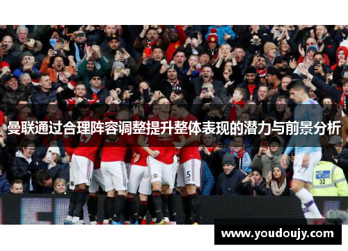 曼联通过合理阵容调整提升整体表现的潜力与前景分析