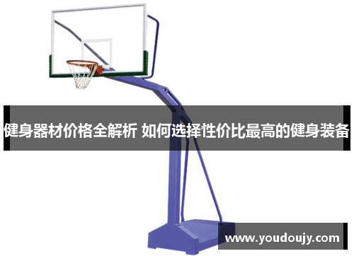 健身器材价格全解析 如何选择性价比最高的健身装备