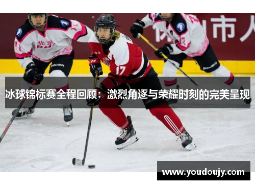 冰球锦标赛全程回顾：激烈角逐与荣耀时刻的完美呈现