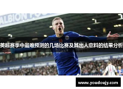 英超赛季中最难预测的几场比赛及其出人意料的结果分析