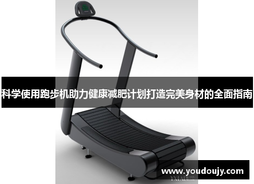科学使用跑步机助力健康减肥计划打造完美身材的全面指南