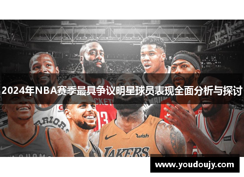 2024年NBA赛季最具争议明星球员表现全面分析与探讨