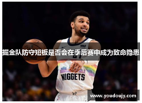 掘金队防守短板是否会在季后赛中成为致命隐患