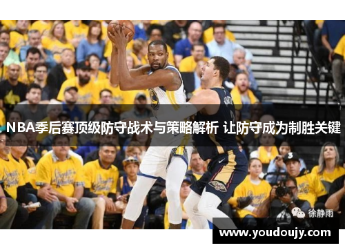 NBA季后赛顶级防守战术与策略解析 让防守成为制胜关键